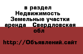  в раздел : Недвижимость » Земельные участки аренда . Свердловская обл.